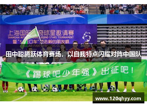 田中聪腾跃体育赛场，以自我特点闪耀对阵中国队